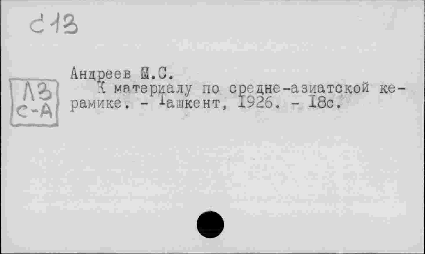 ﻿Андреев fil.С.
материалу по ере дне-азиатской ке рамике. - Ташкент, 1926. - 18с.